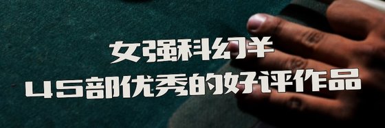 女强科幻￥45部优秀的好评作品