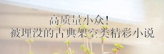 高質量小眾！被埋沒的古典架空/重生類精彩小説: